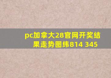 pc加拿大28官网开奖结果走势图纬814 345